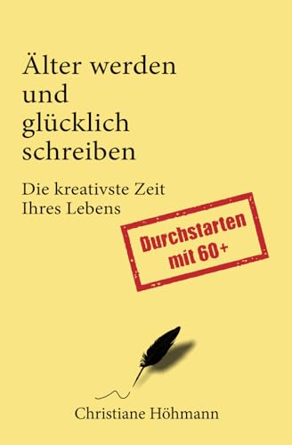 Älter werden und glücklich schreiben – Die kreativste Zeit Ihres Lebens. Durchstarten mit 60plus