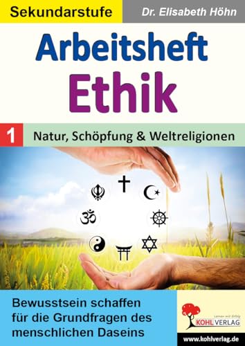 Arbeitsheft Ethik / Band 1: Natur, Schöpfung & Weltreligionen: Bewusstsein schaffen für die Grundfragen des menschlichen Daseins von Kohl Verlag