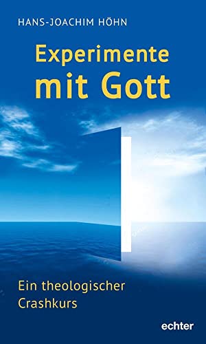 Experimente mit Gott: Ein theologischer Crashkurs
