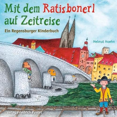 Mit dem Ratisbonerl auf Zeitreise: Ein Regensburger Kinderbuch (Regensburg - UNESCO Weltkulturerbe)