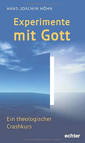 Experimente mit Gott: Ein theologischer Crashkurs