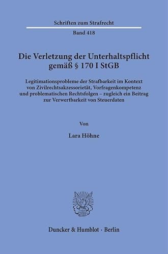 Die Verletzung der Unterhaltspflicht gemäß § 170 I StGB.: Legitimationsprobleme der Strafbarkeit im Kontext von Zivilrechtsakzessorietät, ... von Steuerdaten. (Schriften zum Strafrecht) von Duncker & Humblot GmbH