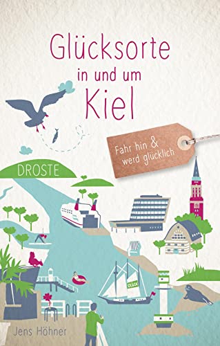 Glücksorte in und um Kiel: Fahr hin & werd glücklich (Neuauflage): Fahr hin und werd glücklich von Droste Verlag