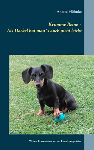 Krumme Beine - Als Dackel hat man´s auch nicht leicht: Weitere Erkenntnisse aus der Hundeperspektive von Books on Demand