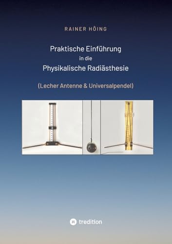 Praktische Einführung in die Physikalische Radiästhesie: (Lecher Antenne & Universalpendel)