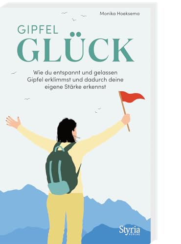 Gipfelglück: Wie du entspannt und gelassen Gipfel erklimmst und dadurch deine eigene Stärke erkennst. Mit vielen praktischen Tipps und Tricks