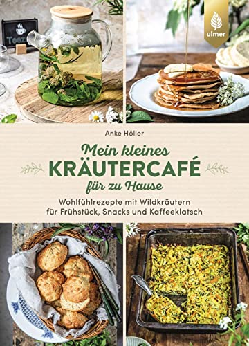 Mein kleines Kräutercafé für zu Hause: Wohlfühlrezepte mit Wildkräutern für Frühstück, Snacks und Kaffeeklatsch