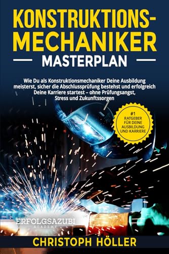 Konstruktionsmechaniker Masterplan: Wie Du als Konstruktionsmechaniker Deine Ausbildung meisterst, sicher die Abschlussprüfung bestehst und erfolgreich Deine Karriere startest von Independently published