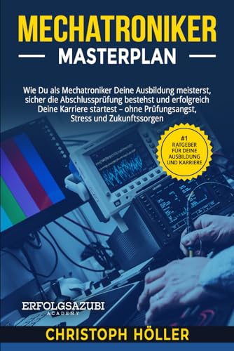 Mechatroniker Masterplan: Wie Du als Mechatroniker Deine Ausbildung meisterst, sicher die Abschlussprüfung bestehst und erfolgreich Deine Karriere startest von Independently published