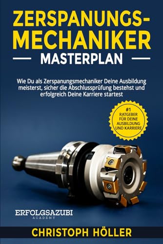 Zerspanungsmechaniker Masterplan: Wie Du als Zerspanungsmechaniker Deine Ausbildung meisterst, sicher die Abschlussprüfung bestehst und erfolgreich Deine Karriere startest von Independently published