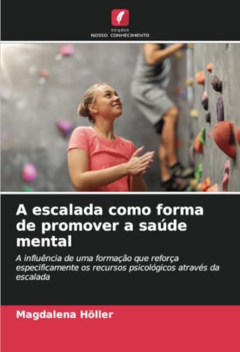 A escalada como forma de promover a saúde mental: A influência de uma formação que reforça especificamente os recursos psicológicos através da escalada von Edições Nosso Conhecimento
