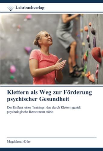 Klettern als Weg zur Förderung psychischer Gesundheit: Der Einfluss eines Trainings, das durch Klettern gezielt psychologische Ressourcen stärkt von Lehrbuchverlag