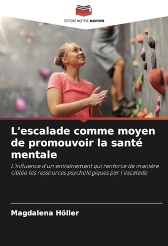 L'escalade comme moyen de promouvoir la santé mentale: L'influence d'un entraînement qui renforce de manière ciblée les ressources psychologiques par l'escalade von Editions Notre Savoir