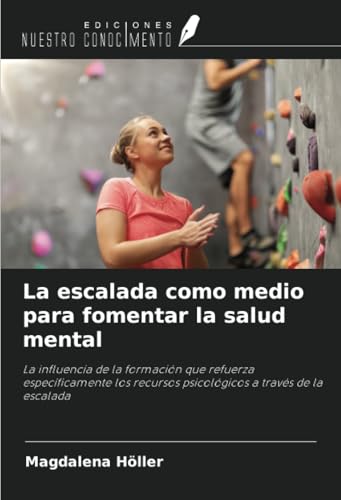 La escalada como medio para fomentar la salud mental: La influencia de la formación que refuerza específicamente los recursos psicológicos a través de la escalada von Ediciones Nuestro Conocimiento