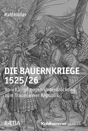 Die Bauernkriege 1525/26: Vom Kampf gegen Unterdrückung zum Traum einer Republik