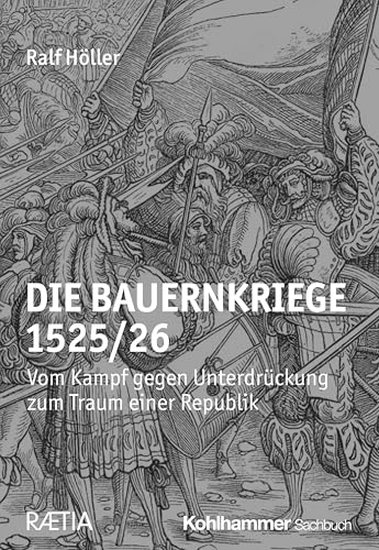 Die Bauernkriege 1525/26: Vom Kampf gegen Unterdrückung zum Traum einer Republik