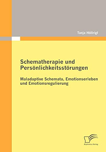 Schematherapie und Persönlichkeitsstörungen: Maladaptive Schemata, Emotionserleben und Emotionsregulierung Schematherapie und Persönlichkeitsstörungen: Maladaptive Schemata, Emotionserleben und Emotionsregulierung