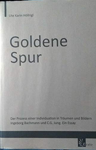 Goldene Spur: Der Prozess einer Individuation in Träumen und Bildern. Ingeborg Bachmann und C.G. Jung. Ein Essay