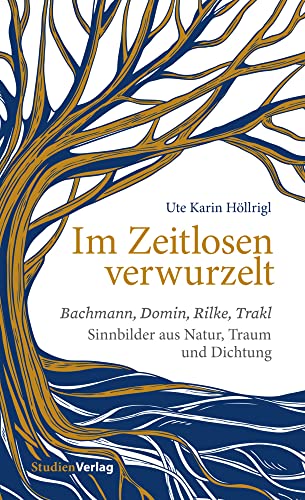 Im Zeitlosen verwurzelt: Bachmann, Domin, Rilke, Trakl. Sinnbilder aus Natur, Traum und Dichtung Im Zeitlosen verwurzelt: Bachmann, Domin, Rilke, Trakl. Sinnbilder aus Natur, Traum und Dichtung