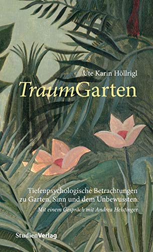 TraumGarten: Tiefenpsychologische Betrachtungen zu Garten, Sinn und dem Unbewussten. Mit einem Gespräch mit Andrea Heistinger von Studienverlag GmbH