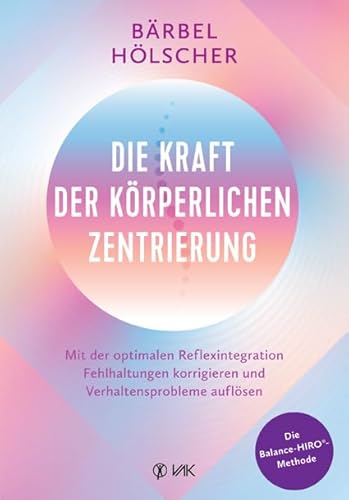 Die Kraft der körperlichen Zentrierung: Mit der optimalen Reflexintegration Fehlhaltungen korrigieren und Verhaltensprobleme auflösen von VAK
