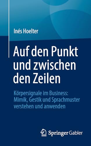 Auf den Punkt und zwischen den Zeilen: Körpersignale im Business: Mimik, Gestik und Sprachmuster verstehen und anwenden von Springer Gabler