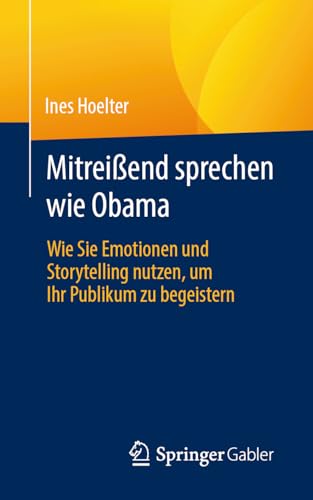 Mitreißend sprechen wie Obama: Wie Sie Emotionen und Storytelling nutzen, um Ihr Publikum zu begeistern von Springer