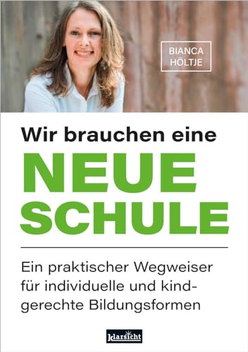 Wir brauchen eine neue Schule: Ein praktischer Wegweiser für individuelle und kindgerechte Bildungsformen von Klarsicht Verlag