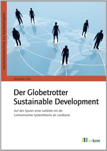 Der Globetrotter Sustainable Development: Auf den Spuren eines Leitbilds mit der Luhmannschen Systemtheorie als Landkarte (Hochschulschriften zur Nachhaltigkeit, Band 55)