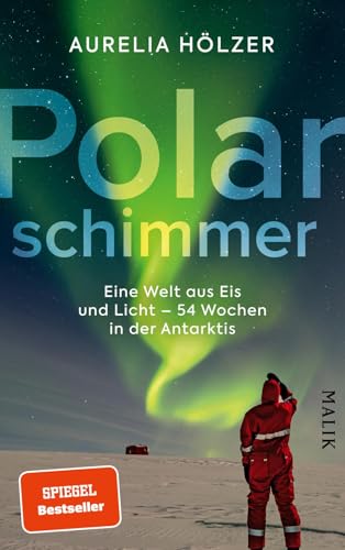 Polarschimmer: Eine Welt aus Eis und Licht – 54 Wochen in der Antarktis | Ein spannender Expeditionsbericht über das Überwintern im Polarmeer von Malik Verlag