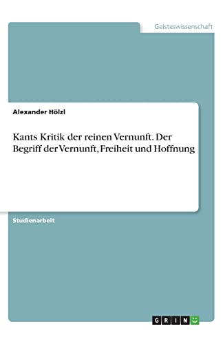Kants Kritik der reinen Vernunft. Der Begriff der Vernunft, Freiheit und Hoffnung