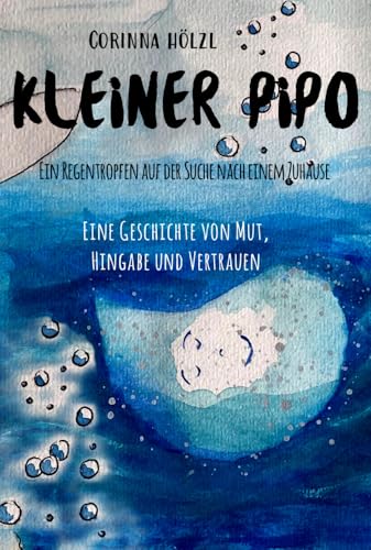 Kleiner Pipo - Ein Regentropfen auf der Suche nach einem Zuhause: Eine Geschichte von Mut, Hingabe und Vertrauen Kleiner Pipo - Ein Regentropfen auf der Suche nach einem Zuhause: Eine Geschichte von Mut, Hingabe und Vertrauen von Buchschmiede