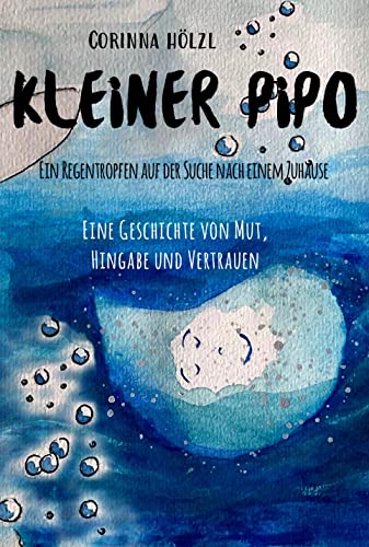 Kleiner Pipo - Ein Regentropfen auf der Suche nach einem Zuhause: Eine Geschichte von Mut, Hingabe und Vertrauen Kleiner Pipo - Ein Regentropfen auf der Suche nach einem Zuhause: Eine Geschichte von Mut, Hingabe und Vertrauen