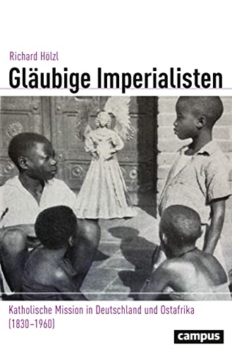 Gläubige Imperialisten: Katholische Mission in Deutschland und Ostafrika (1830–1960) (Globalgeschichte, 33) von Campus Verlag GmbH