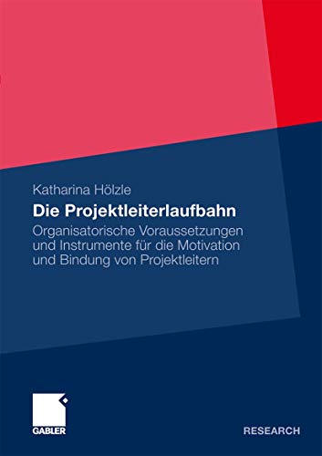 Die Projektleiterlaufbahn: Organisatorische Voraussetzungen und Instrumente für die Motivation und Bindung von Projektleitern