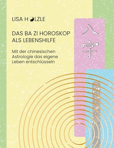 Das Ba Zi Horoskop als Lebenshilfe: Mit der chinesischen Astrologie das eigene Leben entschlüsseln von BoD – Books on Demand