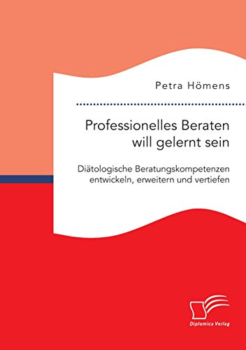 Professionelles Beraten will gelernt sein. Diätologische Beratungskompetenzen entwickeln, erweitern und vertiefen von Diplomica Verlag