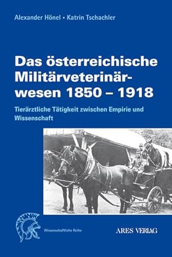 Das österreichische Militärveterinärwesen 1850 bis 1918: Tierärztliche Tätigkeit zwischen Empirie und Wissenschaft Das österreichische Militärveterinärwesen 1850 bis 1918: Tierärztliche Tätigkeit zwischen Empirie und Wissenschaft