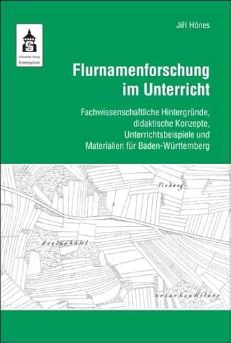 Flurnamenforschung im Unterricht: Fachwissenschaftliche Hintergründe, didaktische Konzepte, Unterrichtsbeispiele und Materialien für Baden-Württemberg Flurnamenforschung im Unterricht: Fachwissenschaftliche Hintergründe, didaktische Konzepte, Unterrichtsbeispiele und Materialien für Baden-Württemberg