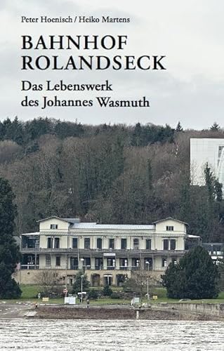 Bahnhof Rolandseck: Das Lebenswerk des Johannes Wasmuth von König, Walther