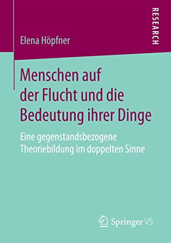 Menschen auf der Flucht und die Bedeutung ihrer Dinge: Eine gegenstandsbezogene Theoriebildung im doppelten Sinne von Springer VS