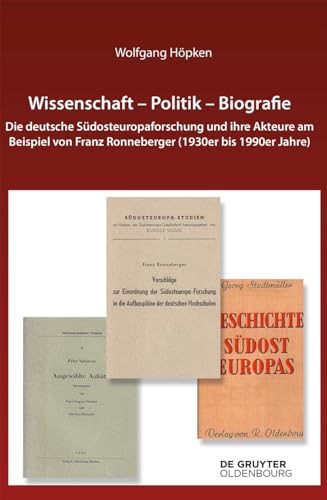 Wissenschaft – Politik – Biografie: Die deutsche Südosteuropaforschung und ihre Akteure am Beispiel von Franz Ronneberger (1930er bis 1990er Jahre) (Südosteuropäische Arbeiten, 163, Band 163) von De Gruyter Oldenbourg