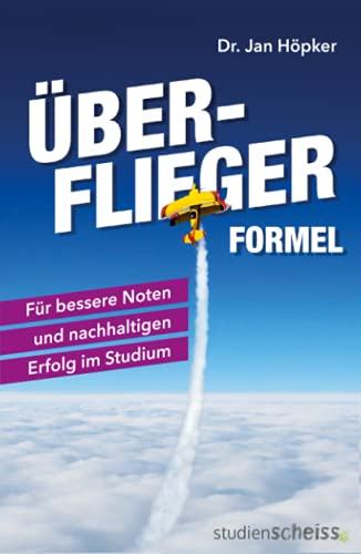 Überflieger-Formel: Für bessere Noten und nachhaltigen Erfolg im Studium (clever lernen, klar denken, erfolgreich studieren – die besten Strategien der Top-Absolventen) von Studienscheiss Verlag