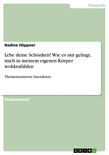 Lebe deine Schönheit! Wie es mir gelingt, mich in meinem eigenen Körper wohlzufühlen: Themenzentrierte Interaktion