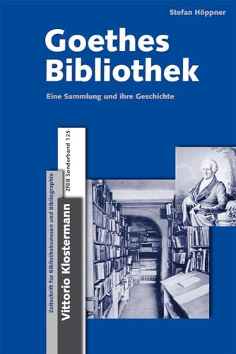 Goethes Bibliothek: Eine Sammlung und ihre Geschichte (Zeitschrift für Bibliothekswesen und Bibliographie - Sonderbände: Ab Band 56 herausgegeben von ... Ab Band 124 herausgegeben von Reinhard Laube) von Klostermann