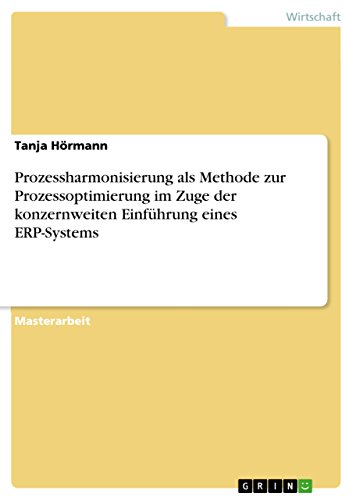Prozessharmonisierung als Methode zur Prozessoptimierung im Zuge der konzernweiten Einführung eines ERP-Systems: Magisterarbeit von Grin Publishing