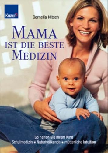 Mama ist die beste Medizin: So helfen Sie Ihrem Kind - Schulmedizin - Naturheilkunde - mütterliche Intuition