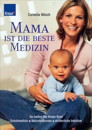 Mama ist die beste Medizin: So helfen Sie Ihrem Kind - Schulmedizin - Naturheilkunde - mütterliche Intuition
