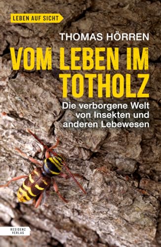 Vom Leben im Totholz: Die verborgene Welt von Insekten und anderen Lebewesen von Residenz Verlag