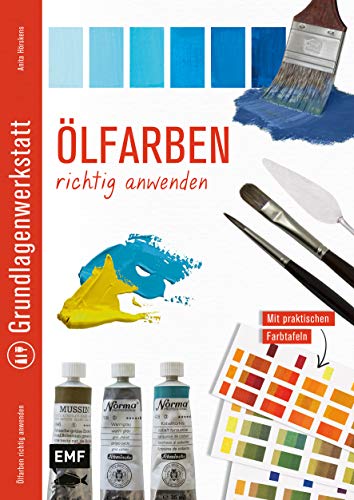 Grundlagenwerkstatt: Ölfarben richtig anwenden: Mit praktischen Farbtafeln